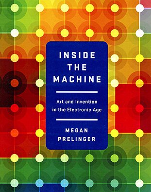 INSIDE THE MACHINE: Art and Invention in the Electronic Age, by Megan Prelinger